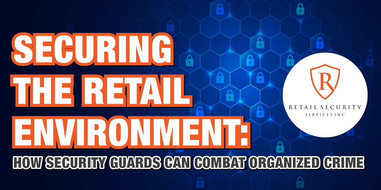 Securing the Retail Environment: How Security Guards Can Combat Organized Crime